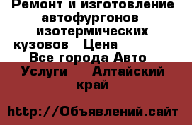 Ремонт и изготовление автофургонов, изотермических кузовов › Цена ­ 20 000 - Все города Авто » Услуги   . Алтайский край